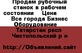 Продам рубочный станок в рабочем состоянии  › Цена ­ 55 000 - Все города Бизнес » Оборудование   . Татарстан респ.,Чистопольский р-н